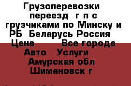 Грузоперевозки, переезд, г/п с грузчиками по Минску и РБ, Беларусь-Россия › Цена ­ 13 - Все города Авто » Услуги   . Амурская обл.,Шимановск г.